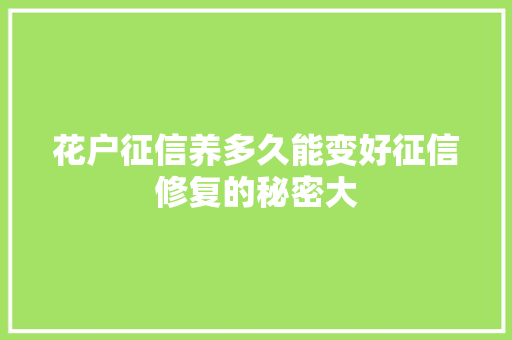 花户征信养多久能变好征信修复的秘密大