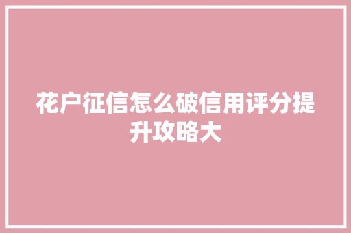 花户征信怎么破信用评分提升攻略大