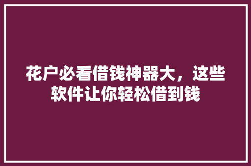 花户必看借钱神器大，这些软件让你轻松借到钱