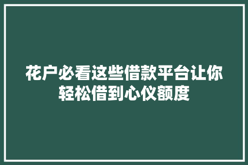 花户必看这些借款平台让你轻松借到心仪额度