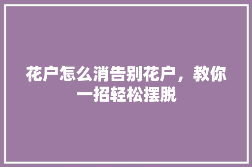 花户怎么消告别花户，教你一招轻松摆脱
