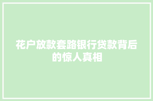 花户放款套路银行贷款背后的惊人真相