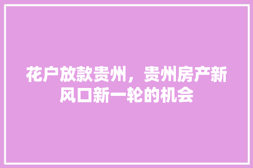 花户放款贵州，贵州房产新风口新一轮的机会