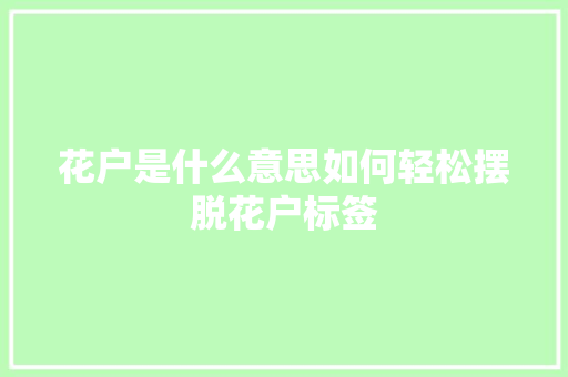花户是什么意思如何轻松摆脱花户标签