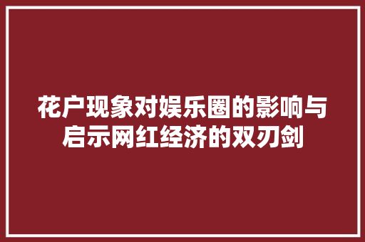 花户现象对娱乐圈的影响与启示网红经济的双刃剑
