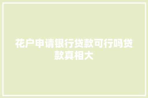 花户申请银行贷款可行吗贷款真相大