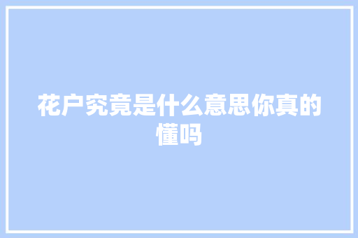 花户究竟是什么意思你真的懂吗