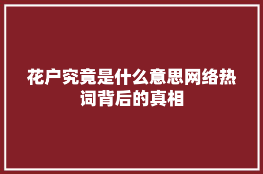 花户究竟是什么意思网络热词背后的真相