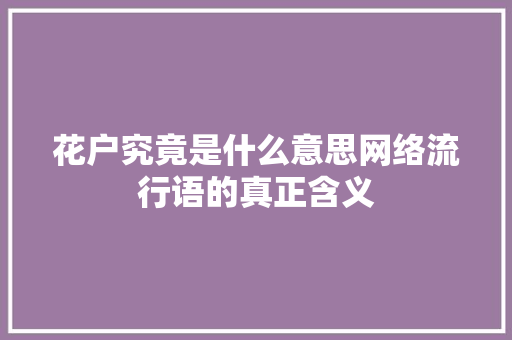 花户究竟是什么意思网络流行语的真正含义