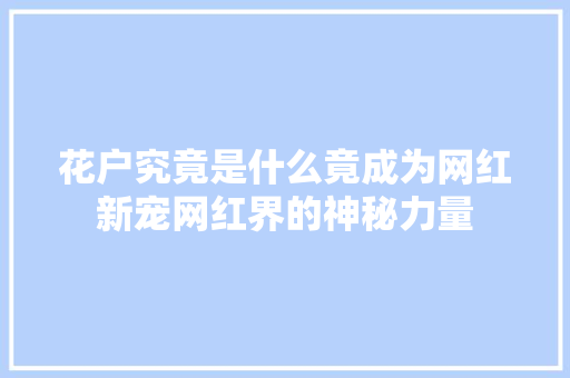 花户究竟是什么竟成为网红新宠网红界的神秘力量
