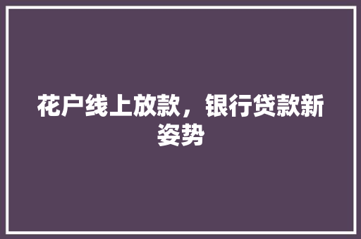 花户线上放款，银行贷款新姿势