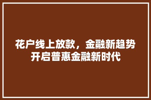 花户线上放款，金融新趋势开启普惠金融新时代