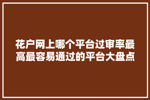 花户网上哪个平台过审率最高最容易通过的平台大盘点