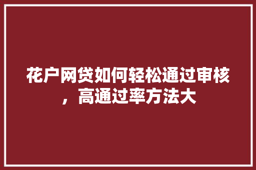 花户网贷如何轻松通过审核，高通过率方法大