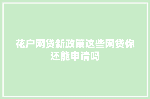 花户网贷新政策这些网贷你还能申请吗