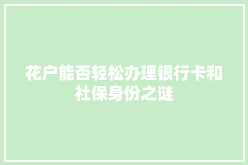 花户能否轻松办理银行卡和社保身份之谜