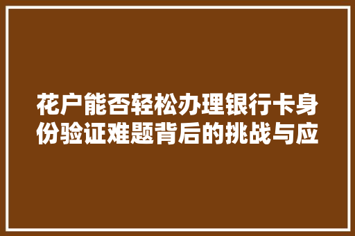 花户能否轻松办理银行卡身份验证难题背后的挑战与应对步骤