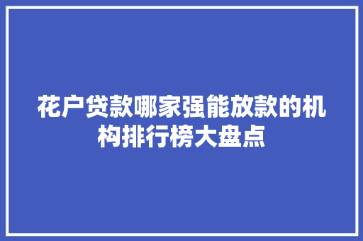 花户贷款哪家强能放款的机构排行榜大盘点
