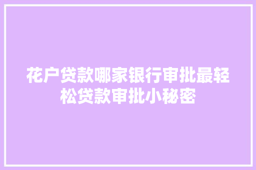 花户贷款哪家银行审批最轻松贷款审批小秘密