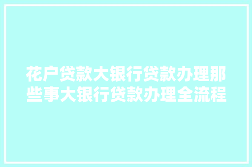 花户贷款大银行贷款办理那些事大银行贷款办理全流程  第1张