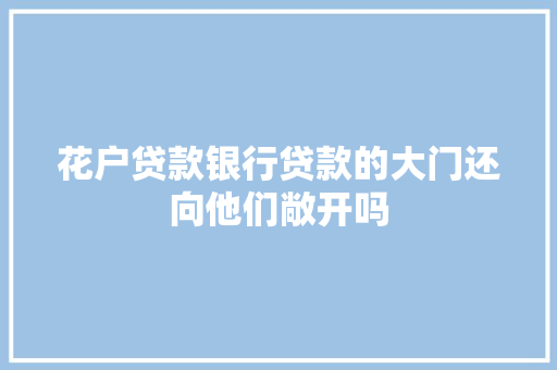 花户贷款银行贷款的大门还向他们敞开吗