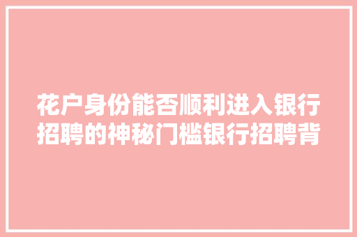 花户身份能否顺利进入银行招聘的神秘门槛银行招聘背后的真实情况