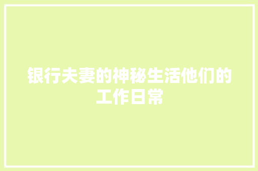 银行夫妻的神秘生活他们的工作日常  第1张