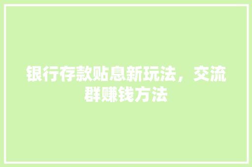 银行存款贴息新玩法，交流群赚钱方法