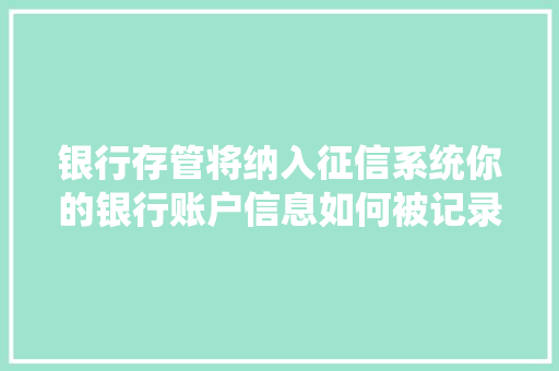 银行存管将纳入征信系统你的银行账户信息如何被记录