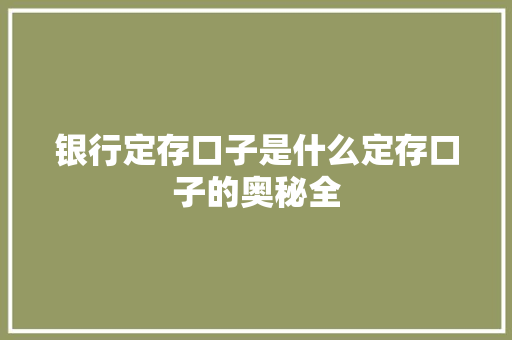 银行定存口子是什么定存口子的奥秘全