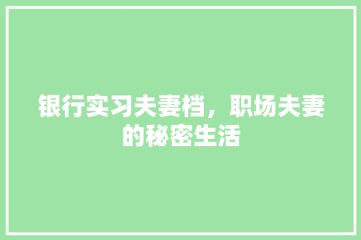 银行实习夫妻档，职场夫妻的秘密生活