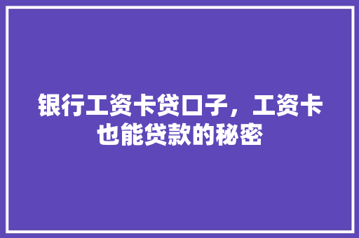 银行工资卡贷口子，工资卡也能贷款的秘密