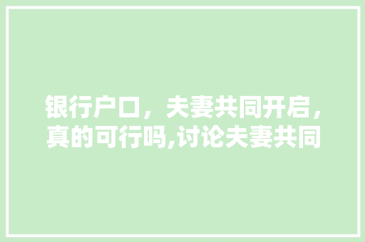银行户口，夫妻共同开启，真的可行吗,讨论夫妻共同账户的利与弊