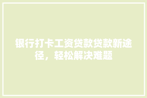 银行打卡工资贷款贷款新途径，轻松解决难题