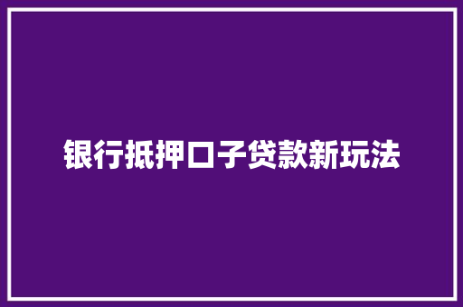 银行抵押口子贷款新玩法