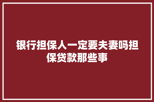 银行担保人一定要夫妻吗担保贷款那些事