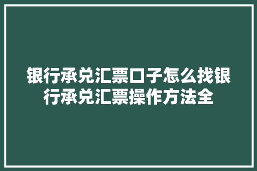 银行承兑汇票口子怎么找银行承兑汇票操作方法全