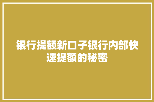 银行提额新口子银行内部快速提额的秘密