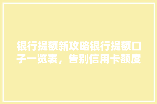 银行提额新攻略银行提额口子一览表，告别信用卡额度瓶颈