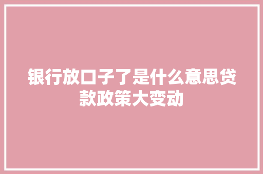银行放口子了是什么意思贷款政策大变动  第1张