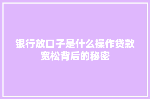 银行放口子是什么操作贷款宽松背后的秘密