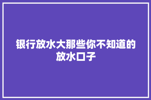 银行放水大那些你不知道的放水口子