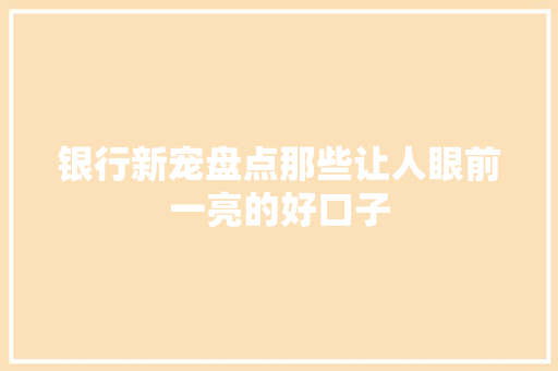 银行新宠盘点那些让人眼前一亮的好口子
