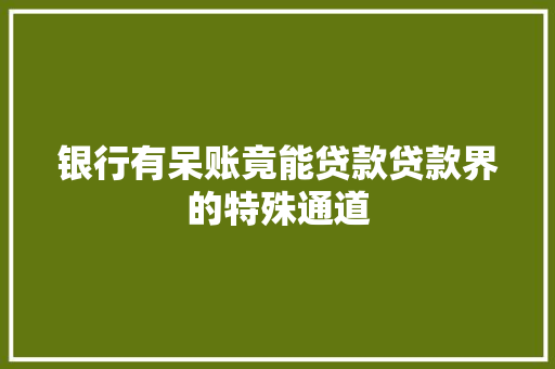 银行有呆账竟能贷款贷款界的特殊通道