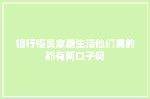 银行柜员家庭生活他们真的都有两口子吗