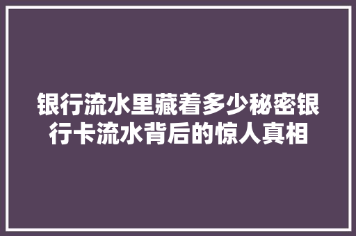 银行流水里藏着多少秘密银行卡流水背后的惊人真相