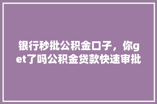 银行秒批公积金口子，你get了吗公积金贷款快速审批方法