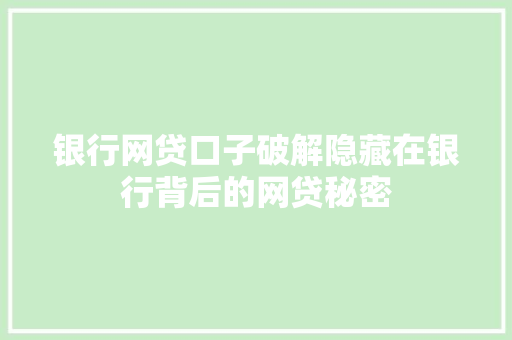 银行网贷口子破解隐藏在银行背后的网贷秘密