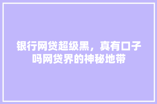 银行网贷超级黑，真有口子吗网贷界的神秘地带