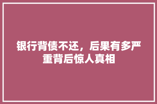 银行背债不还，后果有多严重背后惊人真相